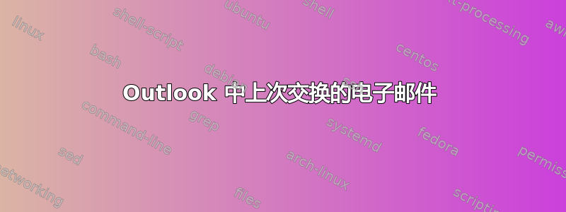 Outlook 中上次交换的电子邮件