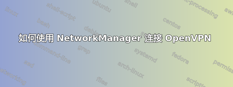 如何使用 NetworkManager 连接 OpenVPN