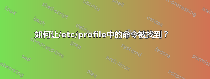 如何让/etc/profile中的命令被找到？ 