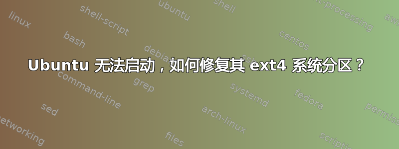 Ubuntu 无法启动，如何修复其 ext4 系统分区？