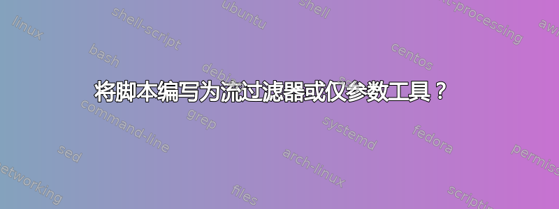 将脚本编写为流过滤器或仅参数工具？ 