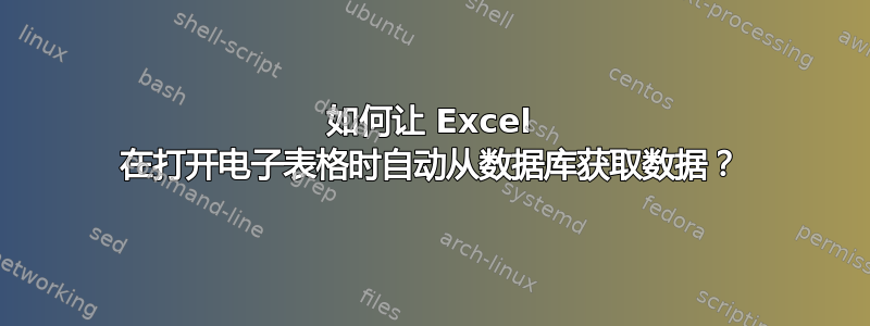 如何让 Excel 在打开电子表格时自动从数据库获取数据？