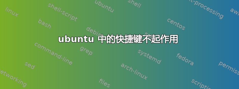 ubuntu 中的快捷键不起作用