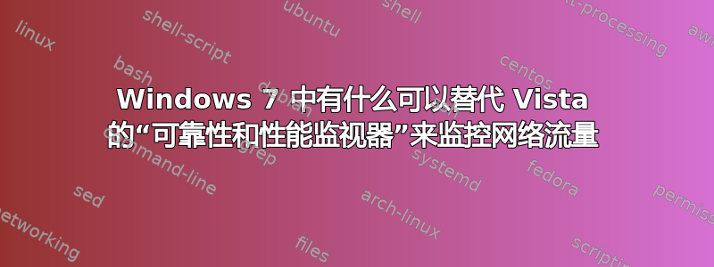 Windows 7 中有什么可以替代 Vista 的“可靠性和性能监视器”来监控网络流量