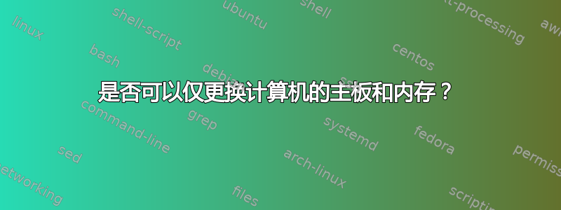 是否可以仅更换计算机的主板和内存？