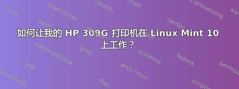 如何让我的 HP 309G 打印机在 Linux Mint 10 上工作？