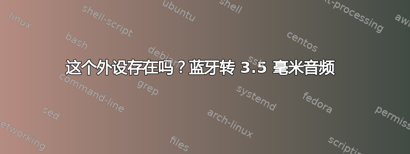 这个外设存在吗？蓝牙转 3.5 毫米音频 