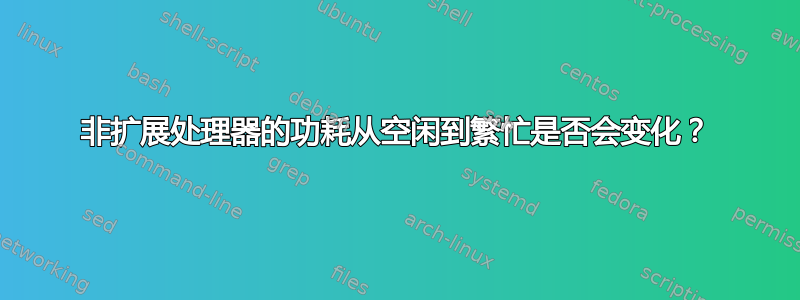 非扩展处理器的功耗从空闲到繁忙是否会变化？