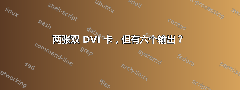 两张双 DVI 卡，但有六个输出？