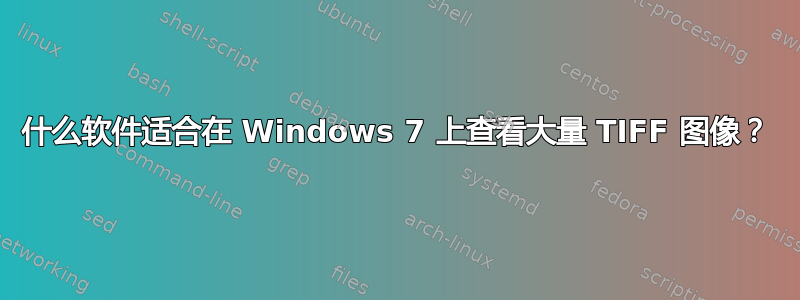 什么软件适合在 Windows 7 上查看大量 TIFF 图像？