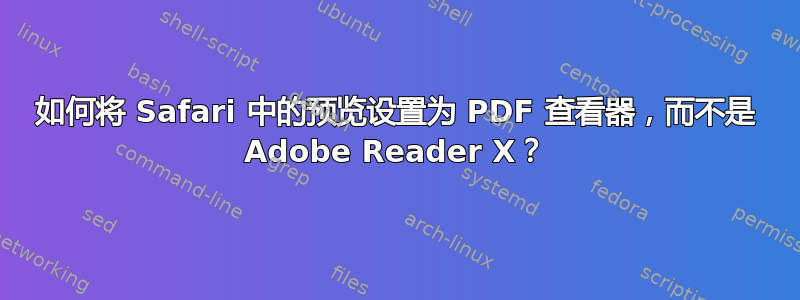 如何将 Safari 中的预览设置为 PDF 查看器，而不是 Adob​​e Reader X？