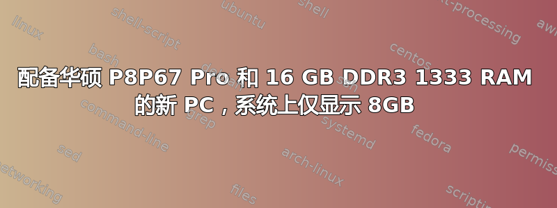 配备华硕 P8P67 Pro 和 16 GB DDR3 1333 RAM 的新 PC，系统上仅显示 8GB