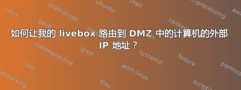 如何让我的 livebox 路由到 DMZ 中的计算机的外部 IP 地址？