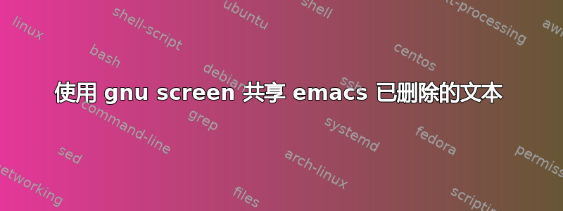 使用 gnu screen 共享 emacs 已删除的文本