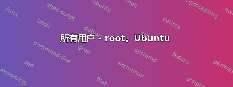 所有用户 - root。Ubuntu