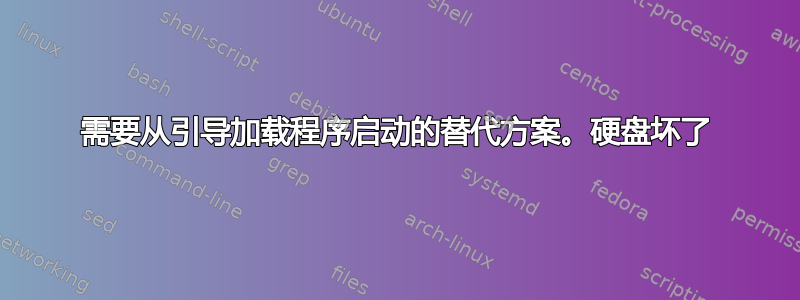 需要从引导加载程序启动的替代方案。硬盘坏了