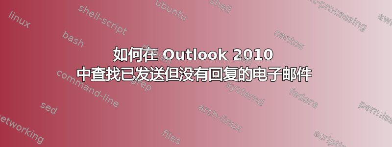 如何在 Outlook 2010 中查找已发送但没有回复的电子邮件