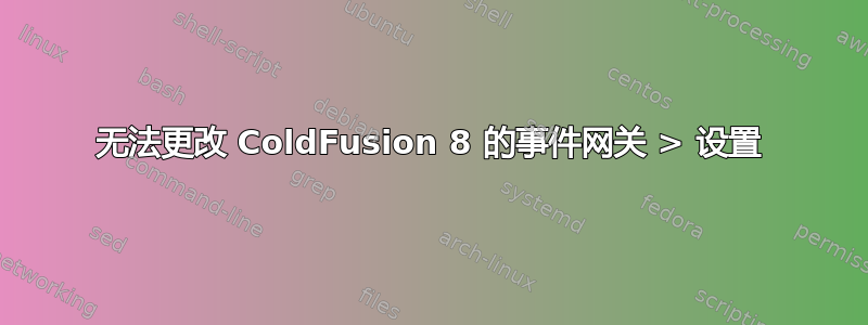 无法更改 ColdFusion 8 的事件网关 > 设置