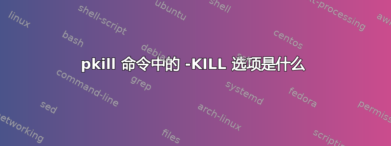 pkill 命令中的 -KILL 选项是什么