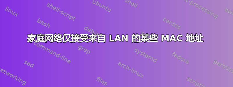 家庭网络仅接受来自 LAN 的某些 MAC 地址