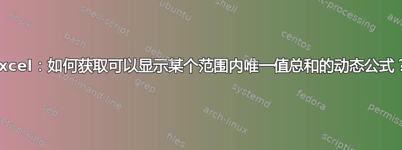 Excel：如何获取可以显示某个范围内唯一值总和的动态公式？