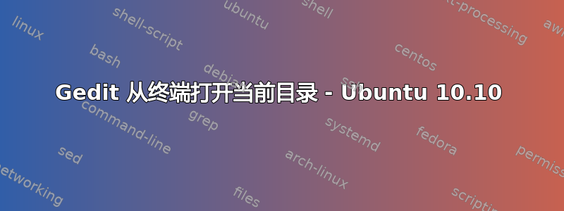 Gedit 从终端打开当前目录 - Ubuntu 10.10