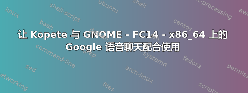 让 Kopete 与 GNOME - FC14 - x86_64 上的 Google 语音聊天配合使用