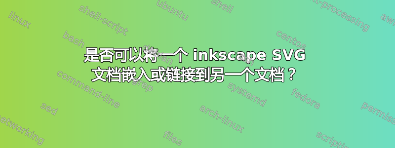 是否可以将一个 inkscape SVG 文档嵌入或链接到另一个文档？