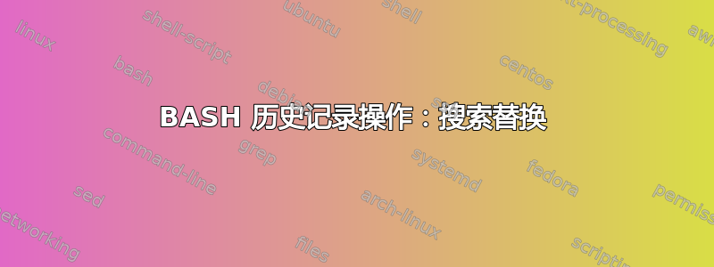 BASH 历史记录操作：搜索替换