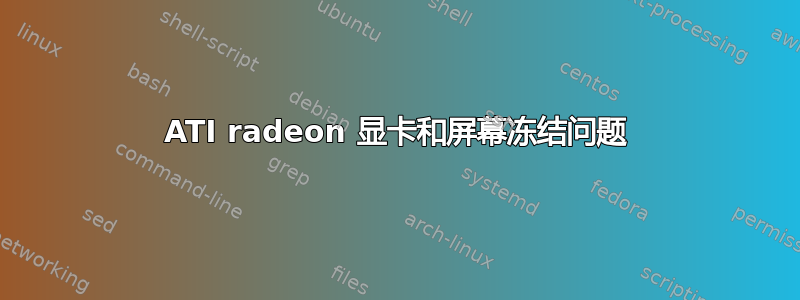 ATI radeon 显卡和屏幕冻结问题