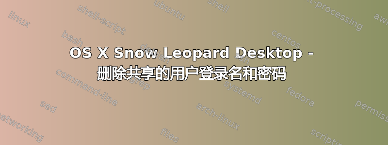 OS X Snow Leopard Desktop - 删除共享的用户登录名和密码