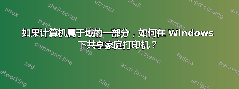 如果计算机属于域的一部分，如何在 Windows 下共享家庭打印机？