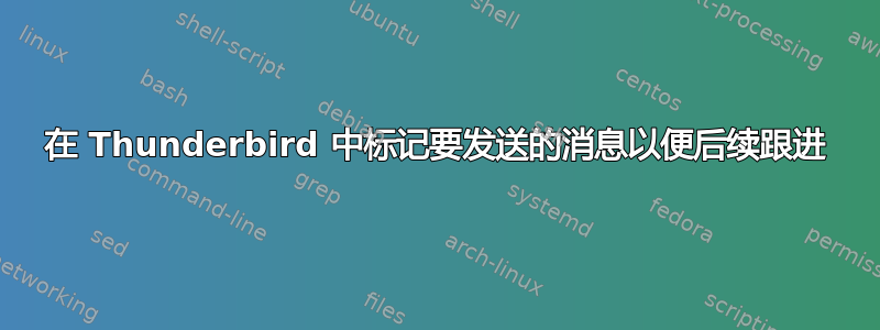 在 Thunderbird 中标记要发送的消息以便后续跟进