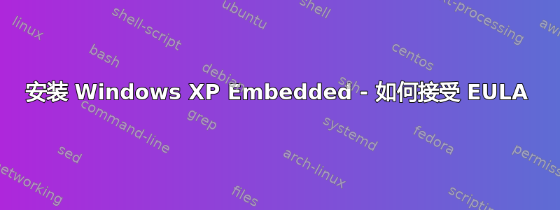 安装 Windows XP Embedded - 如何接受 EULA