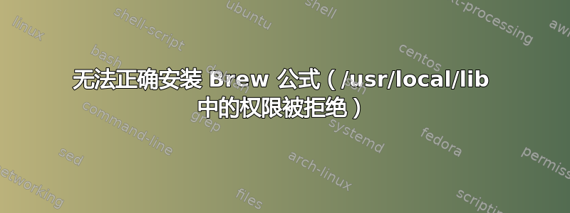 无法正确安装 Brew 公式（/usr/local/lib 中的权限被拒绝）