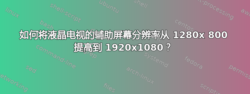 如何将液晶电视的辅助屏幕分辨率从 1280x 800 提高到 1920x1080？