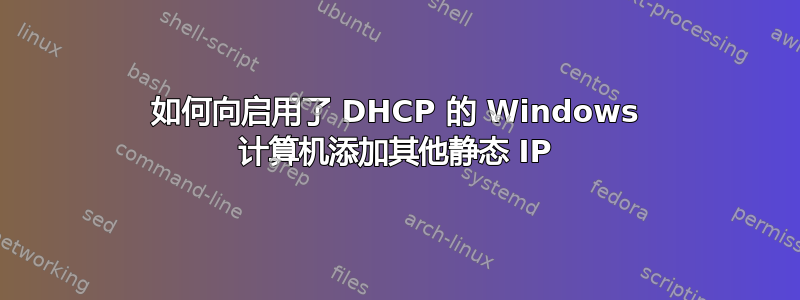 如何向启用了 DHCP 的 Windows 计算机添加其他静态 IP