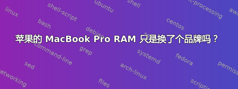 苹果的 MacBook Pro RAM 只是换了个品牌吗？