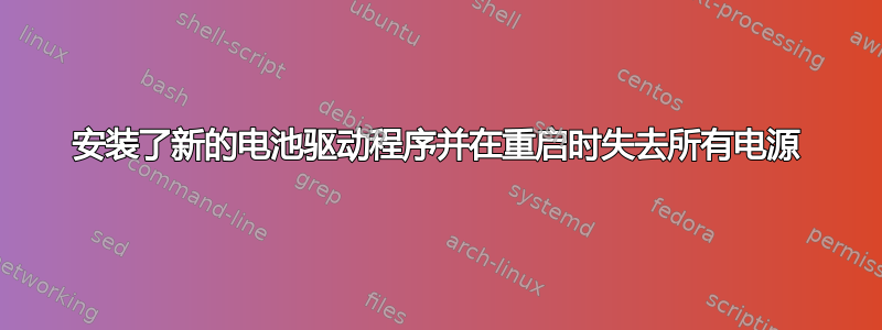 安装了新的电池驱动程序并在重启时失去所有电源