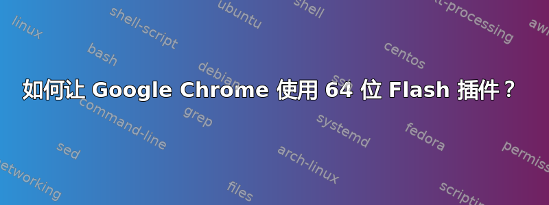 如何让 Google Chrome 使用 64 位 Flash 插件？