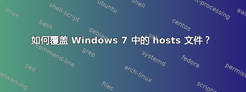 如何覆盖 Windows 7 中的 hosts 文件？