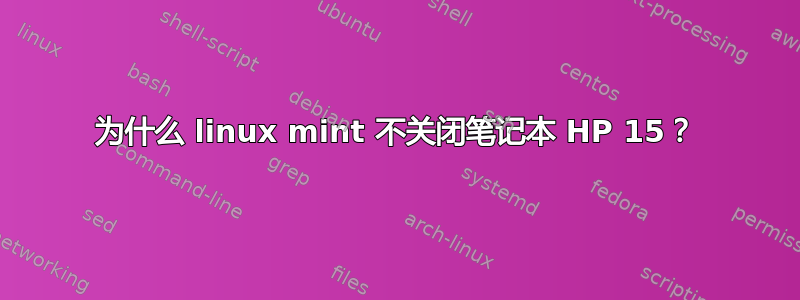 为什么 linux mint 不关闭笔记本 HP 15？