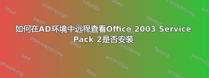 如何在AD环境中远程查看Office 2003 Service Pack 2是否安装