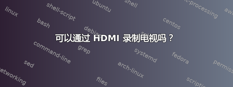 可以通过 HDMI 录制电视吗？