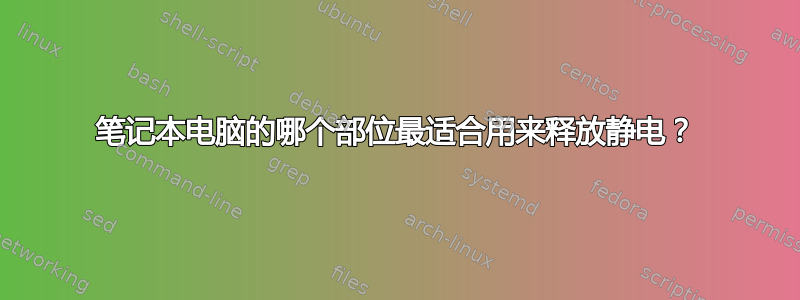 笔记本电脑的哪个部位最适合用来释放静电？