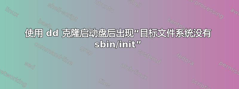 使用 dd 克隆启动盘后出现“目标文件系统没有 sbin/init”