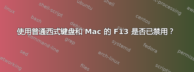 使用普通西式键盘和 Mac 的 F13 是否已禁用？