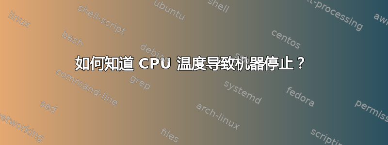 如何知道 CPU 温度导致机器停止？