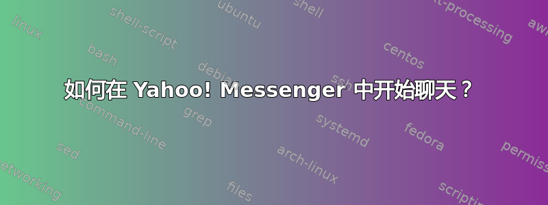 如何在 Yahoo! Messenger 中开始聊天？