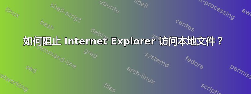 如何阻止 Internet Explorer 访问本地文件？